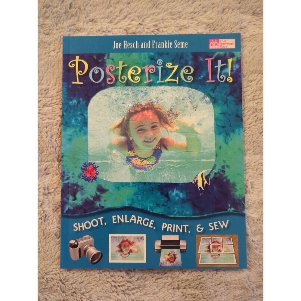 POSTERIZE IT! SHOOT, ENLARGE, PRINT AND SEW By Joe Hesch Frankie Seme SC 2007